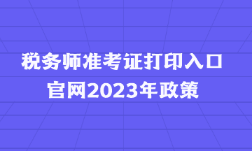 稅務(wù)師準(zhǔn)考證打印入口官網(wǎng)2023年政策