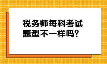 稅務(wù)師每科考試題型不一樣嗎？