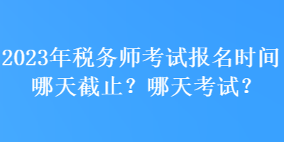 2023年稅務師考試報名時間哪天截止？哪天考試？