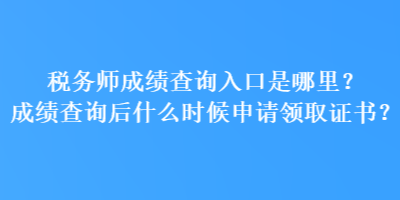 稅務師成績查詢入口是哪里？成績查詢后什么時候申請領取證書？