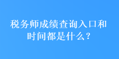 稅務(wù)師成績(jī)查詢?nèi)肟诤蜁r(shí)間都是什么？