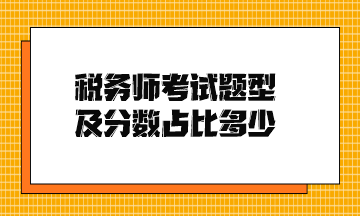 稅務(wù)師考試題型及分?jǐn)?shù)占比多少？