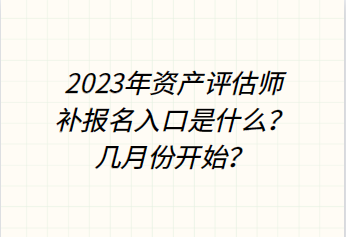 2023年資產(chǎn)評(píng)估師補(bǔ)報(bào)名入口是什么？幾月份開始？