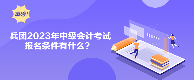 兵團2023年中級會計考試報名條件有什么？