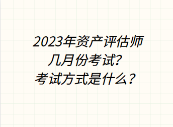 2023年資產(chǎn)評(píng)估師幾月份考試？考試方式是什么？