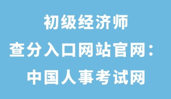 初級(jí)經(jīng)濟(jì)師查分入口網(wǎng)站官網(wǎng)：中國(guó)人事考試網(wǎng)