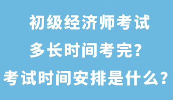 初級經(jīng)濟師考試多長時間考完？考試時間安排是什么？