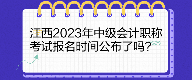 江西2023年中級會計職稱考試報名時間公布了嗎？