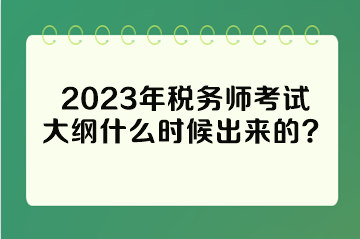 2023年稅務(wù)師考試大綱什么時候出來的？