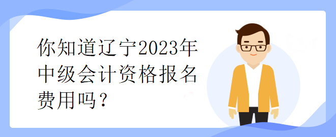 你知道遼寧2023年中級會計資格報名費用嗎？