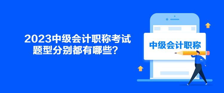 2023中級(jí)會(huì)計(jì)職稱考試題型分別都有哪些？