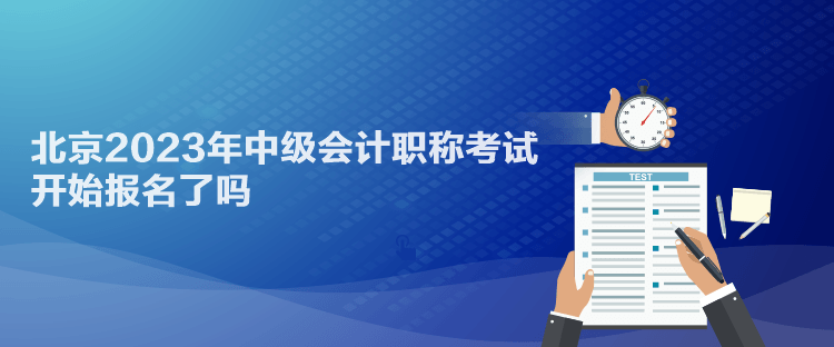 北京2023年中級會計職稱考試開始報名了嗎