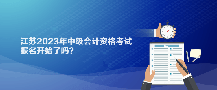 江蘇2023年中級(jí)會(huì)計(jì)資格考試報(bào)名開始了嗎？