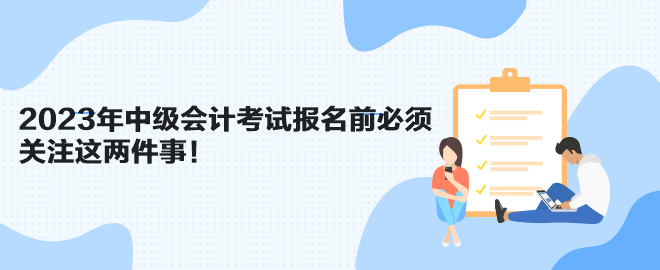 2023年中級會計考試報名前必須關(guān)注這兩件事！