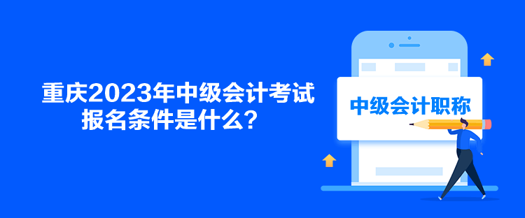 重慶2023年中級會計考試報名條件是什么？