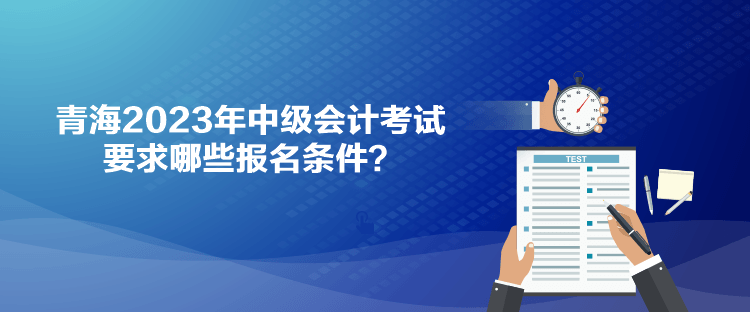 青海2023年中級會計考試要求哪些報名條件？