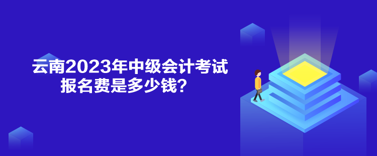 云南2023年中級會計(jì)考試報名費(fèi)是多少錢？