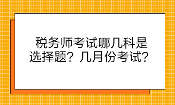 稅務(wù)師考試哪幾科是選擇題？幾月份考試？