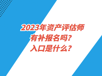 2023年資產(chǎn)評估師有補報名嗎？入口是什么？