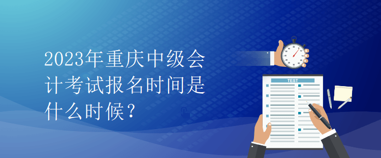 2023年重慶中級會計考試報名時間是什么時候？