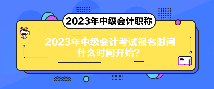 2023年中級(jí)會(huì)計(jì)考試報(bào)名時(shí)間什么時(shí)間開始？