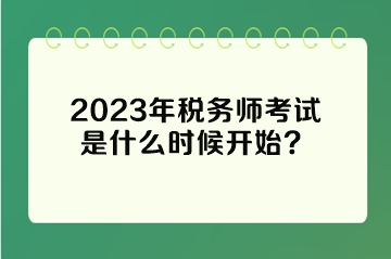 2023年稅務(wù)師考試是什么時(shí)候開(kāi)始？