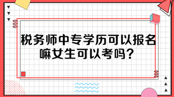 稅務師中專學歷可以報名嘛女生可以考嗎？