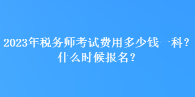 2023年稅務(wù)師考試費(fèi)用多少錢一科？什么時(shí)候報(bào)名？