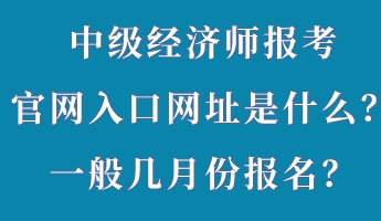 中級經(jīng)濟師報考官網(wǎng)入口網(wǎng)址是什么？一般幾月份報名？