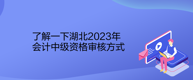 了解一下湖北2023年會計(jì)中級資格審核方式