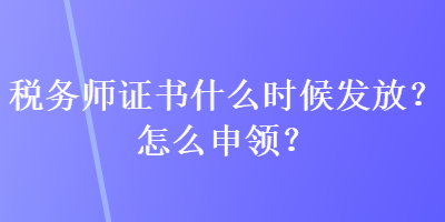 稅務師證書什么時候發(fā)放？怎么申領？