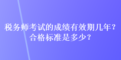 稅務師考試的成績有效期幾年？合格標準是多少？