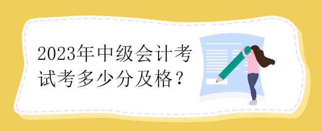 2023年中級(jí)會(huì)計(jì)考試考多少分及格？