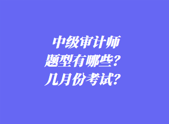 中級審計(jì)師考試題型有哪些？幾月份考試？