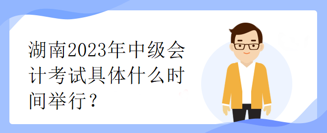 湖南2023年中級會計(jì)考試具體什么時間舉行？