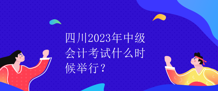 四川2023年中級會計考試什么時候舉行？