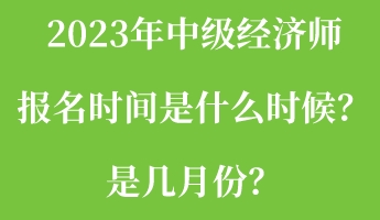 2023年中級經(jīng)濟(jì)師報名時間是什么時候？是幾月份？