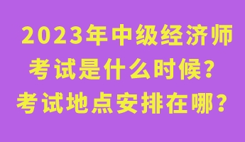 2023年中級經(jīng)濟師考試是什么時候？考試地點安排在哪？