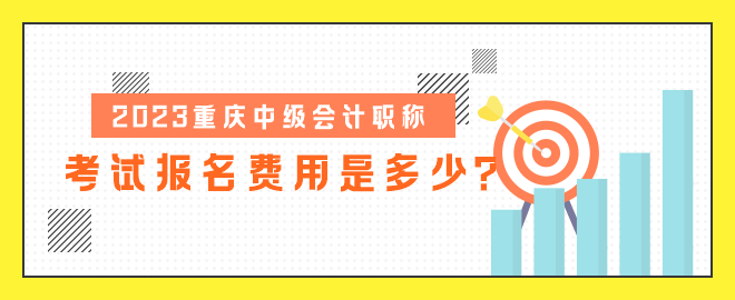 2023重慶中級會計職稱考試報名費用是多少？