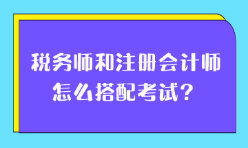 稅務(wù)師和注冊(cè)會(huì)計(jì)師怎么搭配考試？