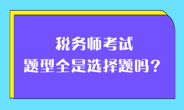 稅務(wù)師考試題型全是選擇題嗎？