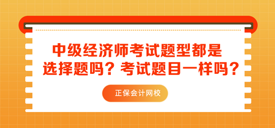 中級經(jīng)濟(jì)師考試題型都是選擇題嗎？考試題目一樣嗎？