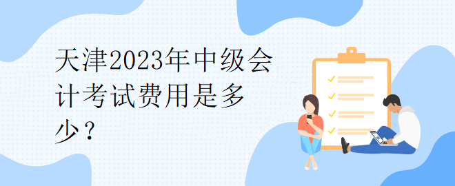 天津2023年中級(jí)會(huì)計(jì)考試費(fèi)用是多少？