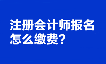 注冊(cè)會(huì)計(jì)師報(bào)名怎么繳費(fèi)？繳費(fèi)時(shí)間截止到哪天？