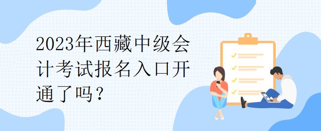 2023年西藏中級(jí)會(huì)計(jì)考試報(bào)名入口開(kāi)通了嗎？