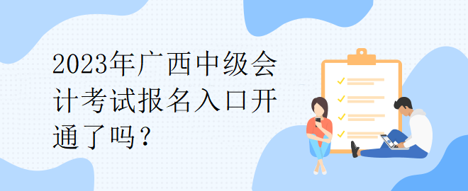 2023年廣西中級(jí)會(huì)計(jì)考試報(bào)名入口開通了嗎？