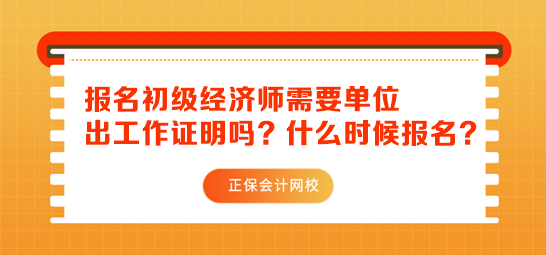 初級(jí)經(jīng)濟(jì)師報(bào)名需要單位出工作證明嗎？什么時(shí)候報(bào)名？