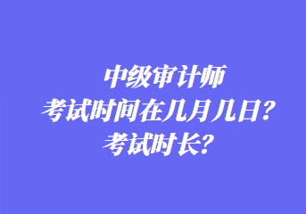 中級審計師考試時間在幾月幾日？考試時長？