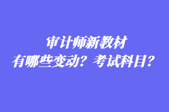 審計師新教材有哪些變動？考試科目？