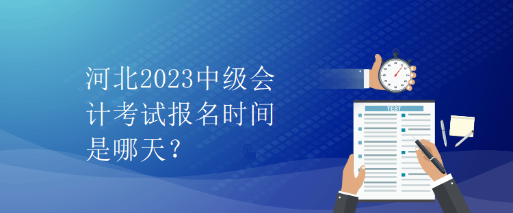 河北2023中級會計考試報名時間是哪天？